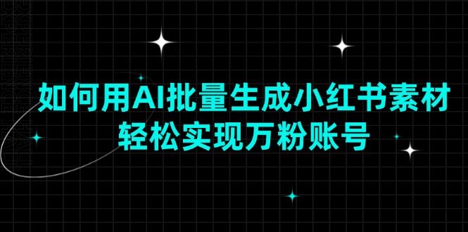 如何用AI批量生成小红书素材，轻松实现万粉账号 - 副业联盟-副业联盟