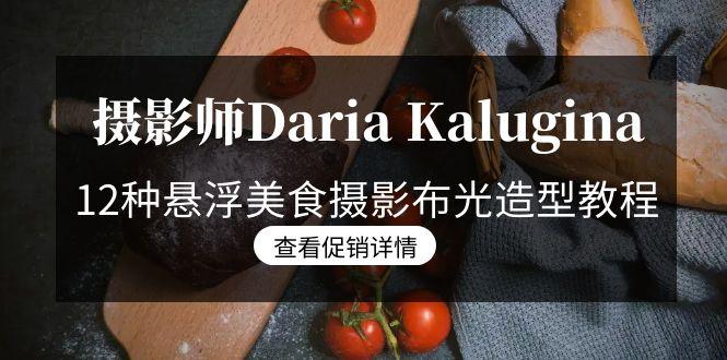 摄影师Daria Kalugina 12种悬浮美食摄影布光造型教程-21节课-中文字幕 - 副业联盟-副业联盟
