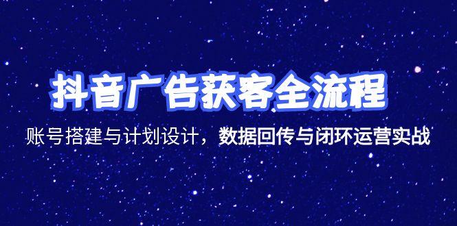 抖音广告获客全流程，账号搭建与计划设计，数据回传与闭环运营实战 - 副业联盟-副业联盟