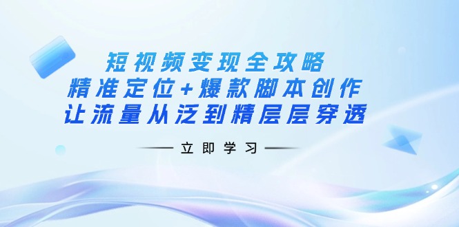 短视频变现全攻略：精准定位+爆款脚本创作，让流量从泛到精层层穿透 - 副业联盟-副业联盟