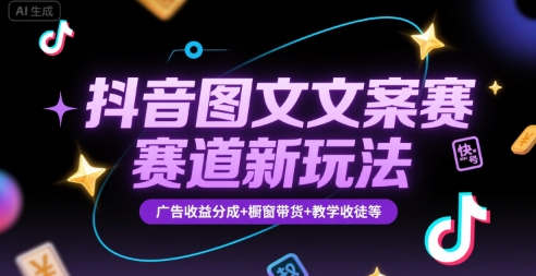 抖音图文文案赛道新玩法，快速养号起号，广告收益分成+橱窗带货+教学收徒等 - 副业联盟-副业联盟
