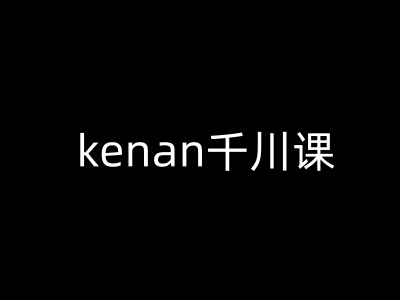 kenan千川课-kenan抖音电商巨量千川教程 - 副业联盟-副业联盟