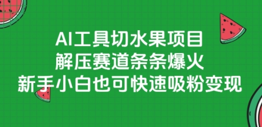 AI工具切水果项目，解压赛道条条爆火，新手小白也可快速吸粉变现 - 副业联盟-副业联盟