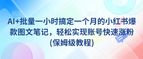 AI+批量一小时搞定一个月的小红书爆款图文笔记，轻松实现账号快速涨粉(保姆级教程) - 副业联盟-副业联盟