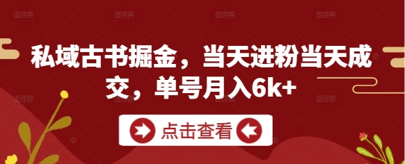 私域古书掘金，当天进粉当天成交，单号月入6k+ - 副业联盟-副业联盟