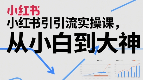 小红书引流实操课，从小白到大神 - 副业联盟-副业联盟