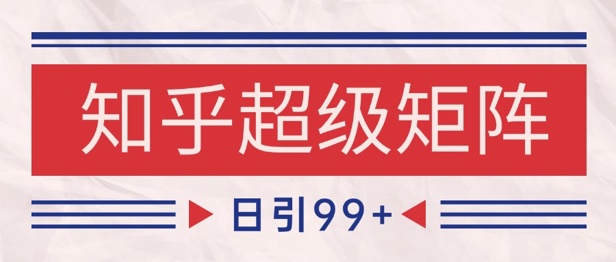 知乎超级矩阵玩法引流高质量精准粉SEO覆盖 日变现4000+ - 副业联盟-副业联盟