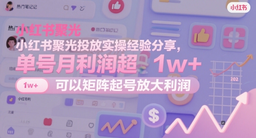 小红书聚光投放实操经验分享，单号月利润超1w+，可以矩阵起号放大利润 - 副业联盟-副业联盟