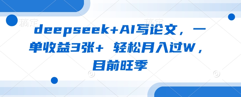 deepseek+AI写论文，一单收益3张+ 轻松月入过W，目前旺季 - 副业联盟-副业联盟