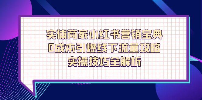 实体商家小红书营销宝典，0成本引爆线下流量攻略，实操技巧全解析 - 副业联盟-副业联盟
