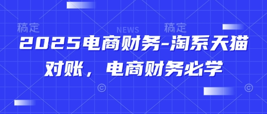 2025电商财务-淘系天猫对账，电商财务必学 - 副业联盟-副业联盟
