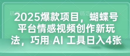 2025爆款项目，蝴蝶号平台情感视频创作新玩法，巧用 AI 工具日入4张 - 副业联盟-副业联盟