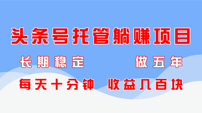头条号托管躺赚项目，长期稳定，可做五年，每天十分钟，收益几百块 - 副业联盟-副业联盟