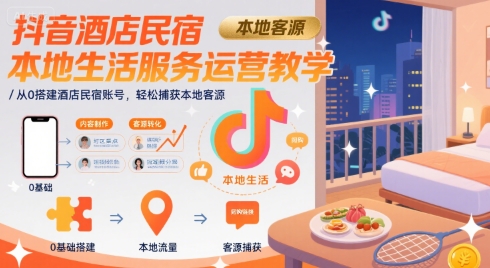 抖音酒店民宿本地生活服务运营教学，从0搭建酒店民宿账号，轻松捕获本地客源 - 副业联盟-副业联盟