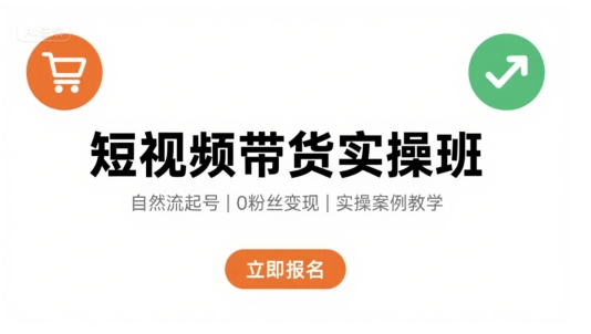 短视频带货实操班，自然流电商快速起号，实现轻松带货变现 - 副业联盟-副业联盟