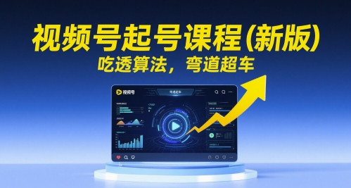 视频号起号课程(新版)，吃透算法，弯道超车 - 副业联盟-副业联盟
