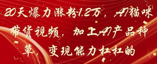 20天爆力涨粉1.2W，AI猫咪带货视频，加上AI产品种草，变现能力杠杠的 - 副业联盟-副业联盟