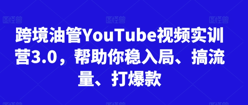 跨境油管YouTube视频实训营3.0，帮助你稳入局、搞流量、打爆款(更新2025) - 副业联盟-副业联盟