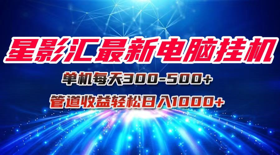星影汇最新电脑挂机单机每天300+团队管道收益轻松日入1000+ - 副业联盟-副业联盟