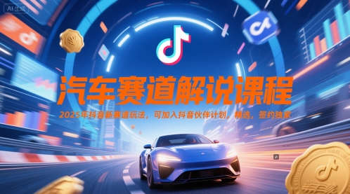 汽车赛道解说课程，2025年抖音新赛道玩法，可加入抖音伙伴计划，精选，签约独家 - 副业联盟-副业联盟