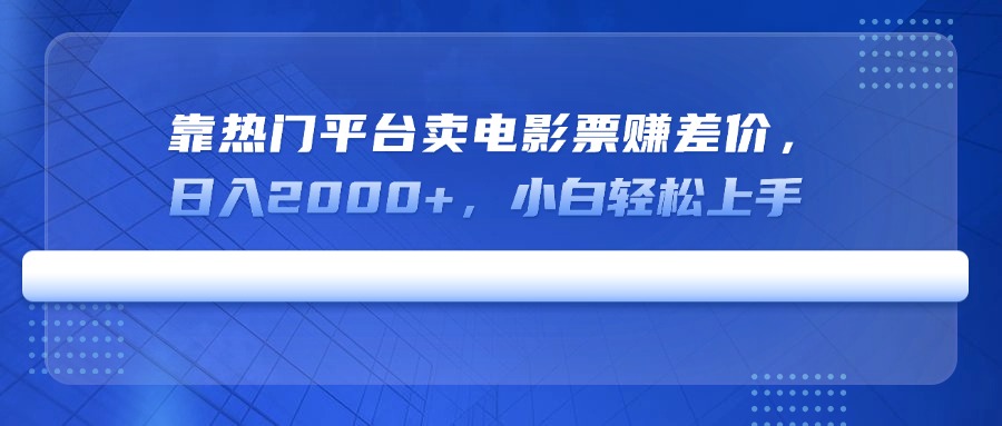 靠热门平台卖电影票赚差价，日入2000+，小白轻松上手 - 副业联盟-副业联盟