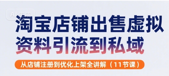 淘宝店铺出售虚拟资料引流到私域，从店铺注册到优化上架全讲解(11节课) - 副业联盟-副业联盟