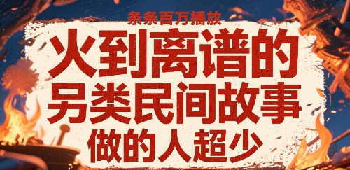 火到离谱的另类民间故事，条条百W播放，做的人超少 - 副业联盟-副业联盟