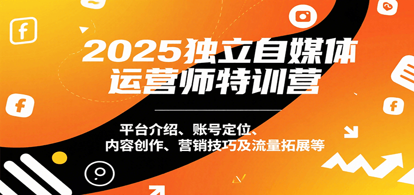 2025独立自媒体运营师特训营：平台介绍、账号定位、内容创作、营销技巧及流量拓展等 - 副业联盟-副业联盟