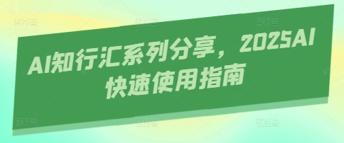 AI知行汇系列分享，2025AI快速使用指南 - 副业联盟-副业联盟