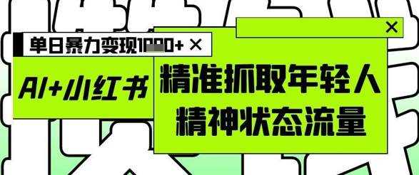 AI+小红书图文，精准抓取年轻人精神状态流量，单日暴力变现多张 - 副业联盟-副业联盟