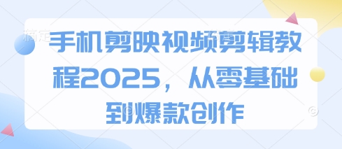 手机剪映视频剪辑教程2025，从零基础到爆款创作 - 副业联盟-副业联盟