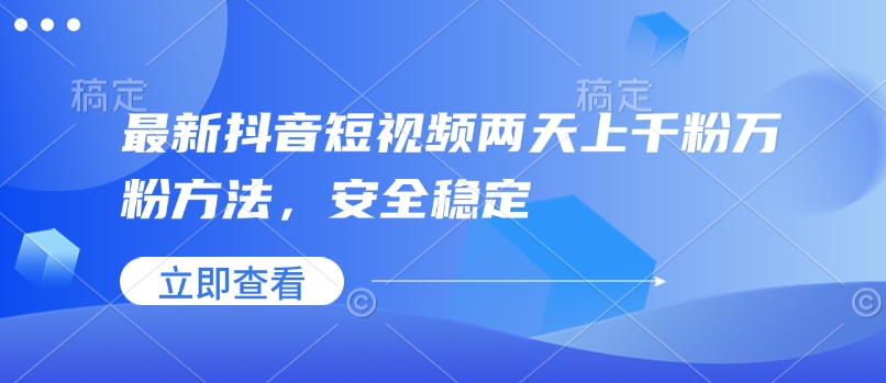 最新抖音短视频两天上千粉万粉方法，安全稳定 - 副业联盟-副业联盟