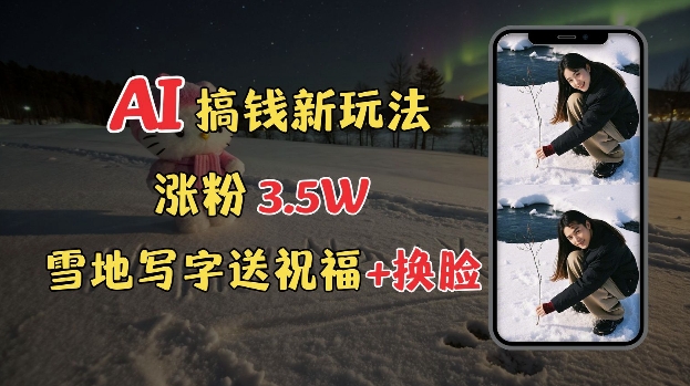 冬季搞钱新玩法，雪地写字表白送祝福、换脸，用免费AI手把手教你制作，轻松涨粉3.5w，接单到手软 - 副业联盟-副业联盟