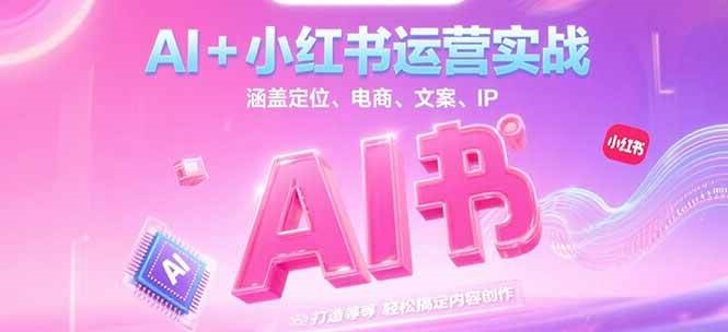 AI+小红书运营实战，涵盖定位、电商、文案、IP 打造等，轻松搞定内容创作 - 副业联盟-副业联盟