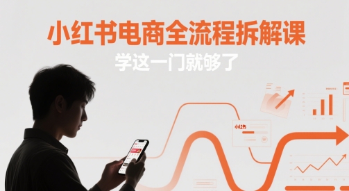 小红书电商全流程拆解课，学这一门就够了 - 副业联盟-副业联盟