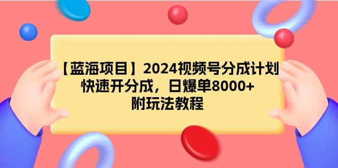 (9308期)【蓝海项目】2024视频号分成计划，快速开分成，日爆单8000+，附玩法教程 - 副业联盟-副业联盟