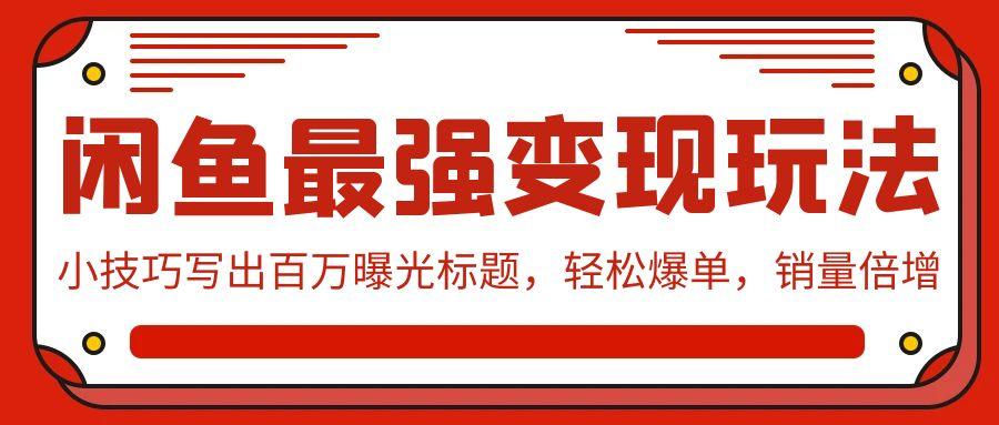 (9606期)闲鱼最强变现玩法：小技巧写出百万曝光标题，轻松爆单，销量倍增 - 副业联盟-副业联盟