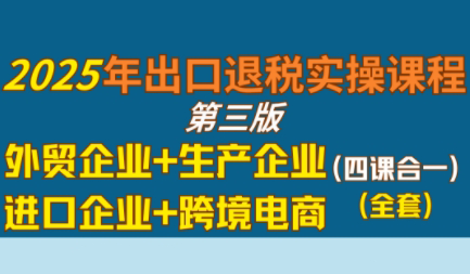 崔sir·出口退税实操-外贸企业+生产企业+跨境电商+进口企业(四课合一) - 副业联盟-副业联盟