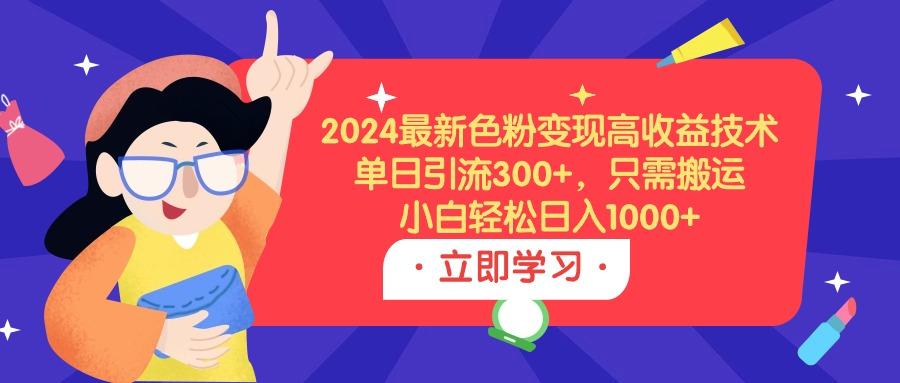 (9480期)2024最新色粉变现高收益技术，单日引流300+，只需搬运，小白轻松日入1000+ - 副业联盟-副业联盟