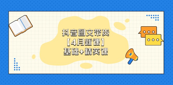抖音图文带货【4月新课】基础+精英课：0基础小白必学 掌握各赛道带货技巧 - 副业联盟-副业联盟