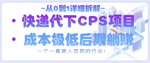 从0到1详细拆解快递代下CPS项目，一个一直被人忽视的行业！ - 副业联盟-副业联盟