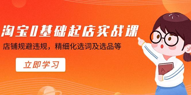 淘宝0基础起店实操课，店铺规避违规，精细化选词及选品等 - 副业联盟-副业联盟