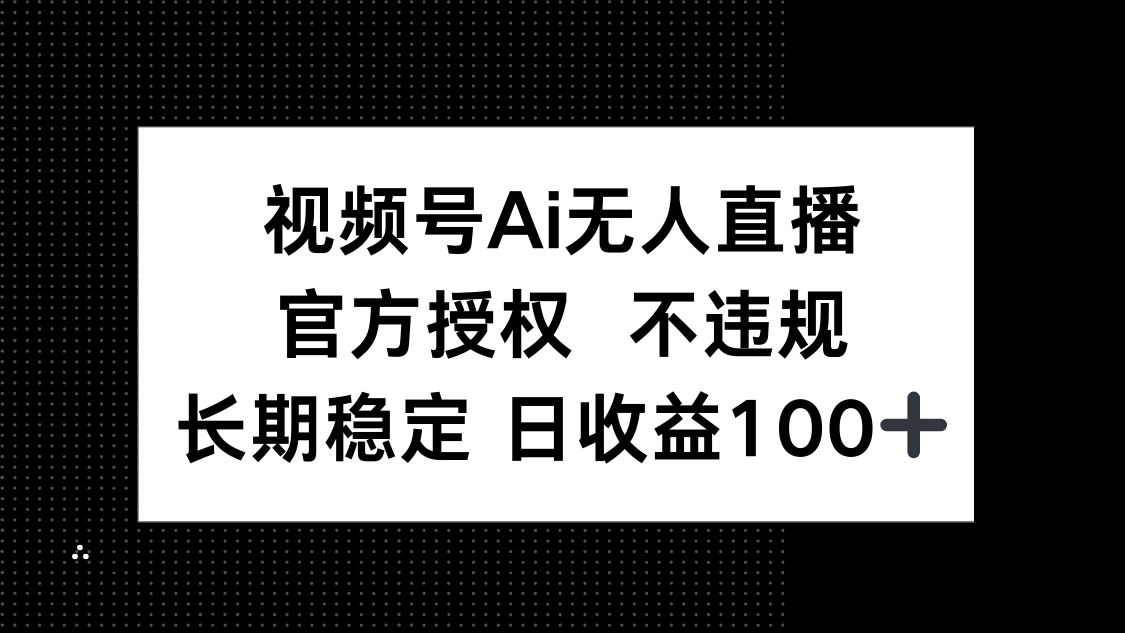 视频号AI无人直播，官方授权 不违规，单日平均收益100+ - 副业联盟-副业联盟
