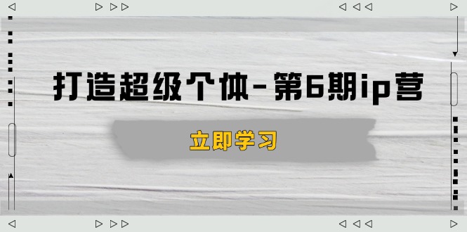 打造 超级个体-第6期ip营：商业认知,产品设计,成交演练,解决知识变现难题 - 副业联盟-副业联盟