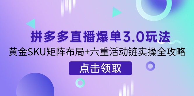 拼多多直播爆单3.0玩法解析，黄金SKU矩阵布局+六重活动链实操全攻略 - 副业联盟-副业联盟
