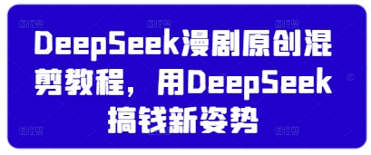 DeepSeek漫剧原创混剪教程，用DeepSeek搞钱新姿势 - 副业联盟-副业联盟