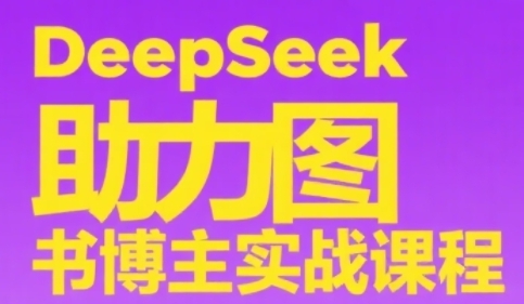 DeepSeek助力图书博主实战课，从0到1搭建账号、爆款选品逻辑、多维度内容制作技巧 - 副业联盟-副业联盟