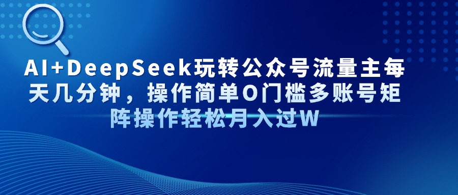 AI+DeepSeek玩转公众号流量主每天几分钟，操作简单O门槛多账号矩阵操作... - 副业联盟-副业联盟