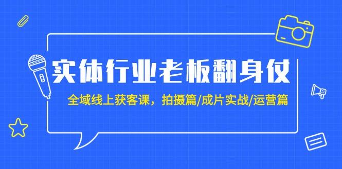 (9332期)实体行业老板翻身仗：全域-线上获客课，拍摄篇/成片实战/运营篇(20节课) - 副业联盟-副业联盟