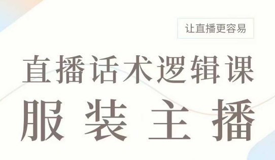直播带货：服装主播话术逻辑课，服装主播话术大全，让直播更容易 - 副业联盟-副业联盟